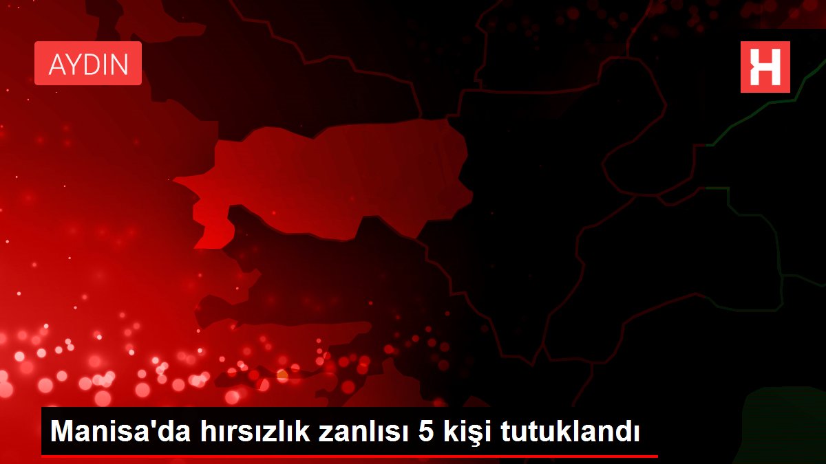 Manisa da hırsızlık zanlısı 5 kişi tutuklandı