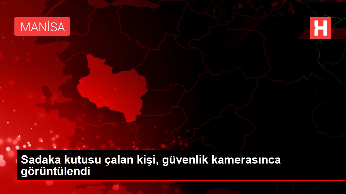 Sadaka kutusu çalan kişi, güvenlik kamerasınca görüntülendi