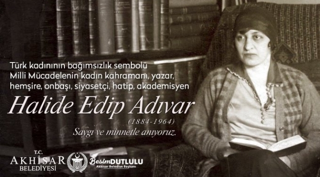Dutlulu'' Halide Edip Adıvar'ı saygı ve minnetle anıyoruz.''